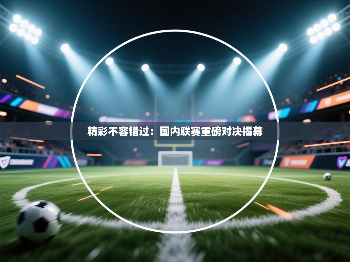 精彩不容错过：国内联赛重磅对决揭幕