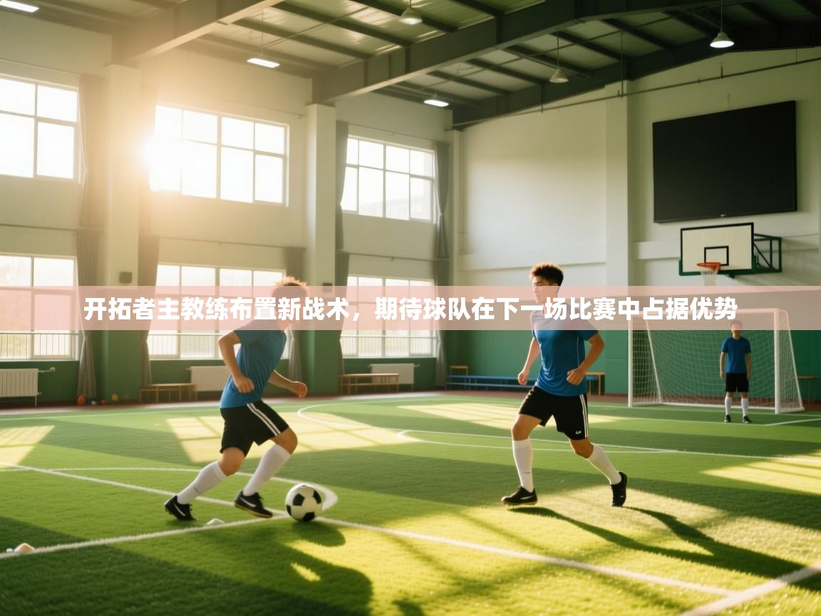 开拓者主教练布置新战术，期待球队在下一场比赛中占据优势