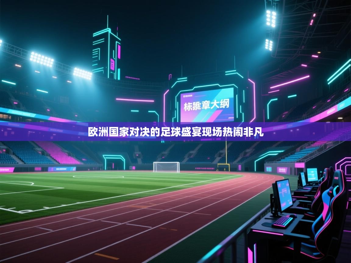 欧洲国家对决的足球盛宴现场热闹非凡