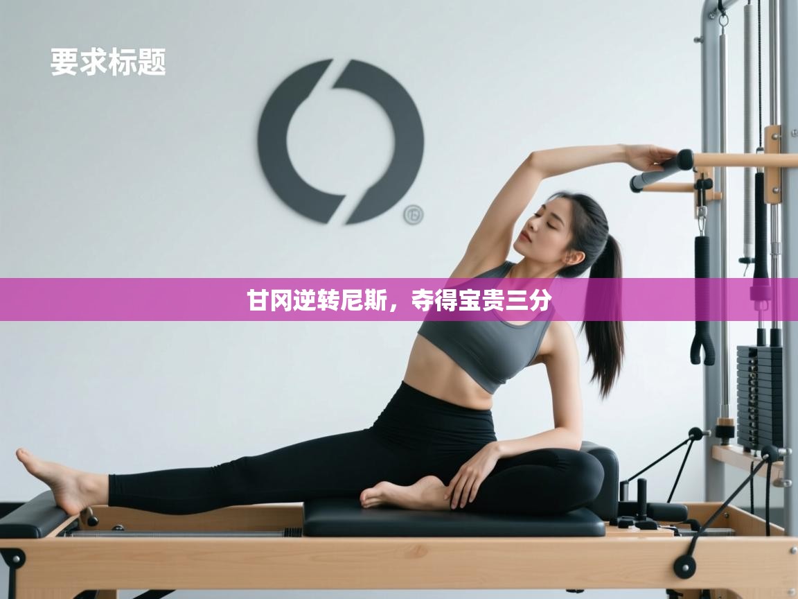 甘冈逆转尼斯，夺得宝贵三分