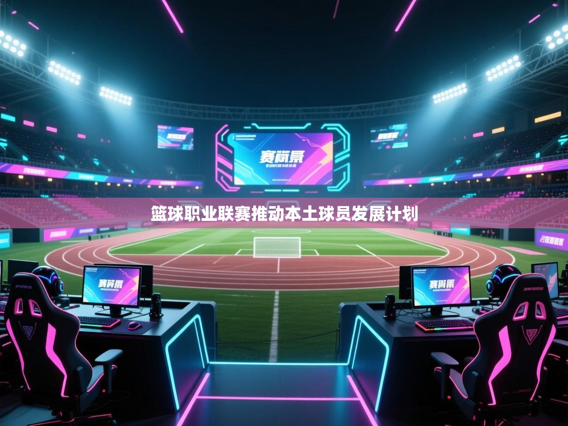 篮球职业联赛推动本土球员发展计划