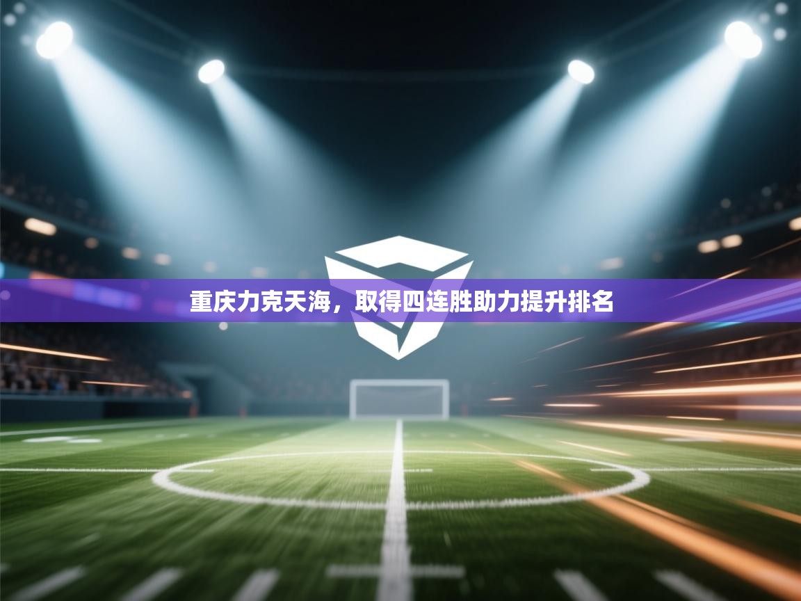 重庆力克天海，取得四连胜助力提升排名