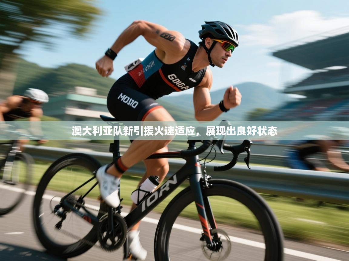 澳大利亚队新引援火速适应,展现出良好状态 澳大利亚队新引援火速适应,展现出良好状态
