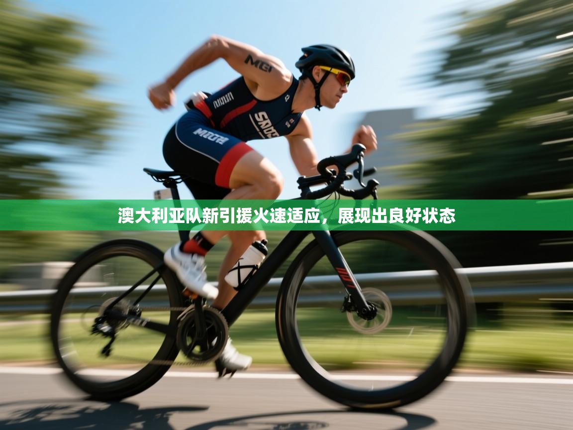 澳大利亚队新引援火速适应,展现出良好状态 澳大利亚队新引援火速适应,展现出良好状态