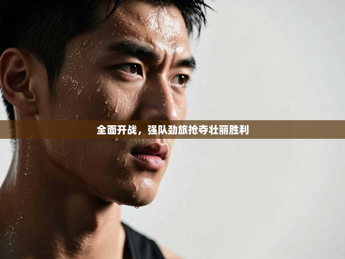 全面开战，强队劲旅抢夺壮丽胜利