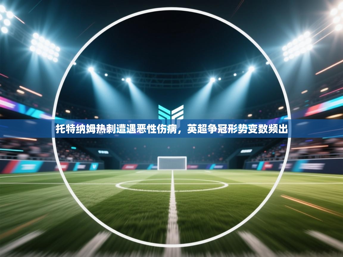 托特纳姆热刺遭遇恶性伤病,英超争冠形势变数频出 托特纳姆热刺遭遇恶性伤病,英超争冠形势变数频出