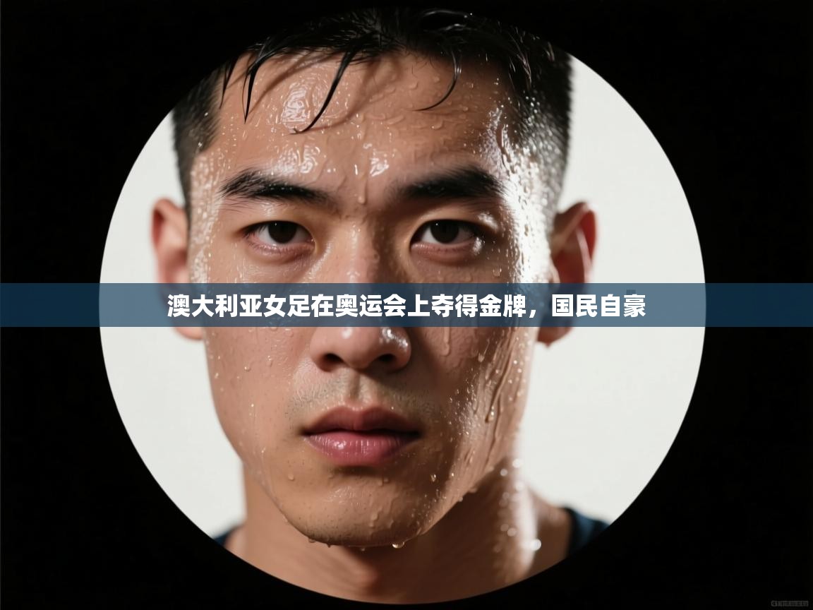 澳大利亚女足在奥运会上夺得金牌,国民自豪 第1张