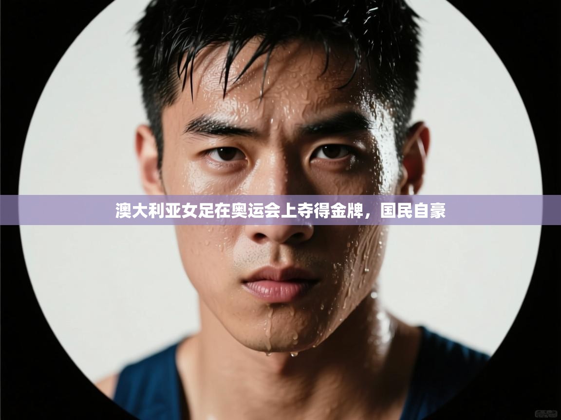 澳大利亚女足在奥运会上夺得金牌,国民自豪 第2张