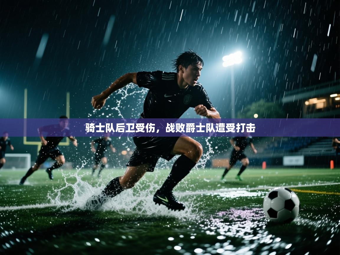 骑士队后卫受伤，战败爵士队遭受打击