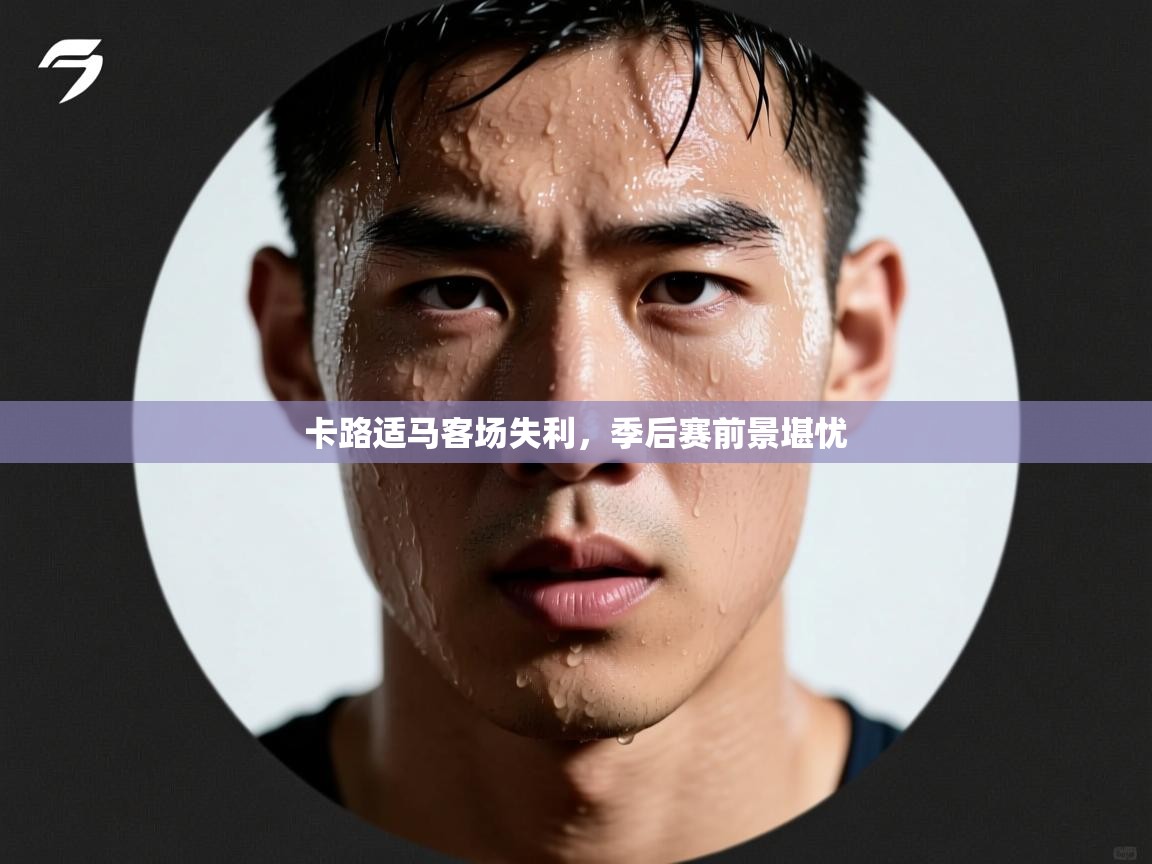 卡路适马客场失利，季后赛前景堪忧