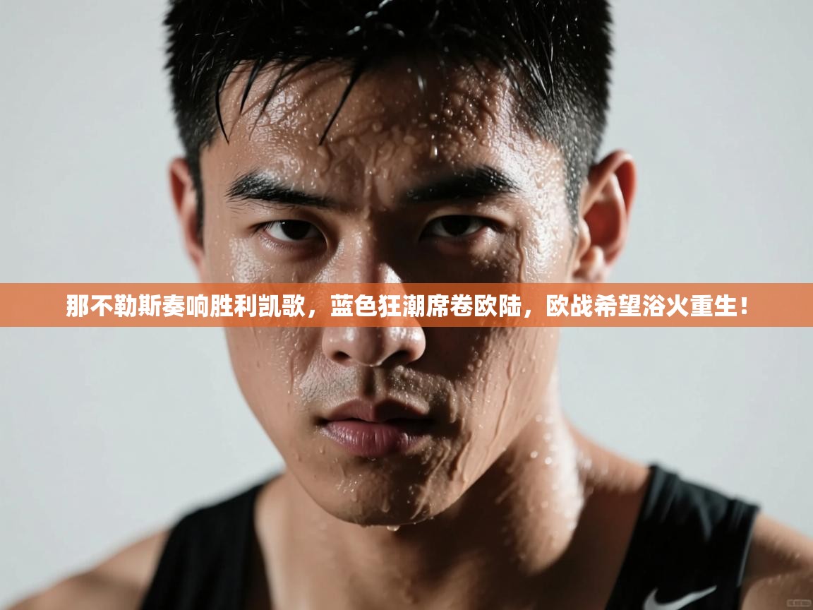 那不勒斯奏响胜利凯歌，蓝色狂潮席卷欧陆，欧战希望浴火重生！