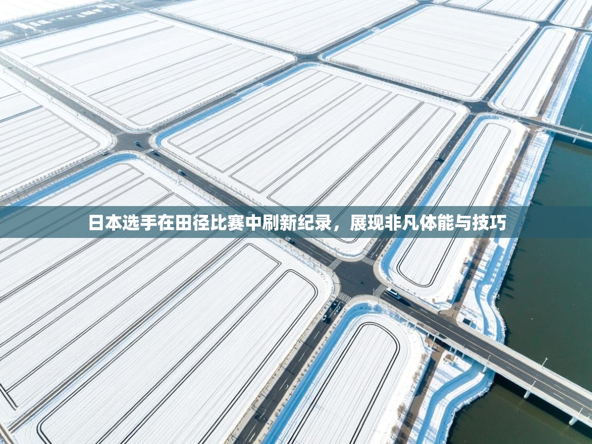日本选手在田径比赛中刷新纪录，展现非凡体能与技巧