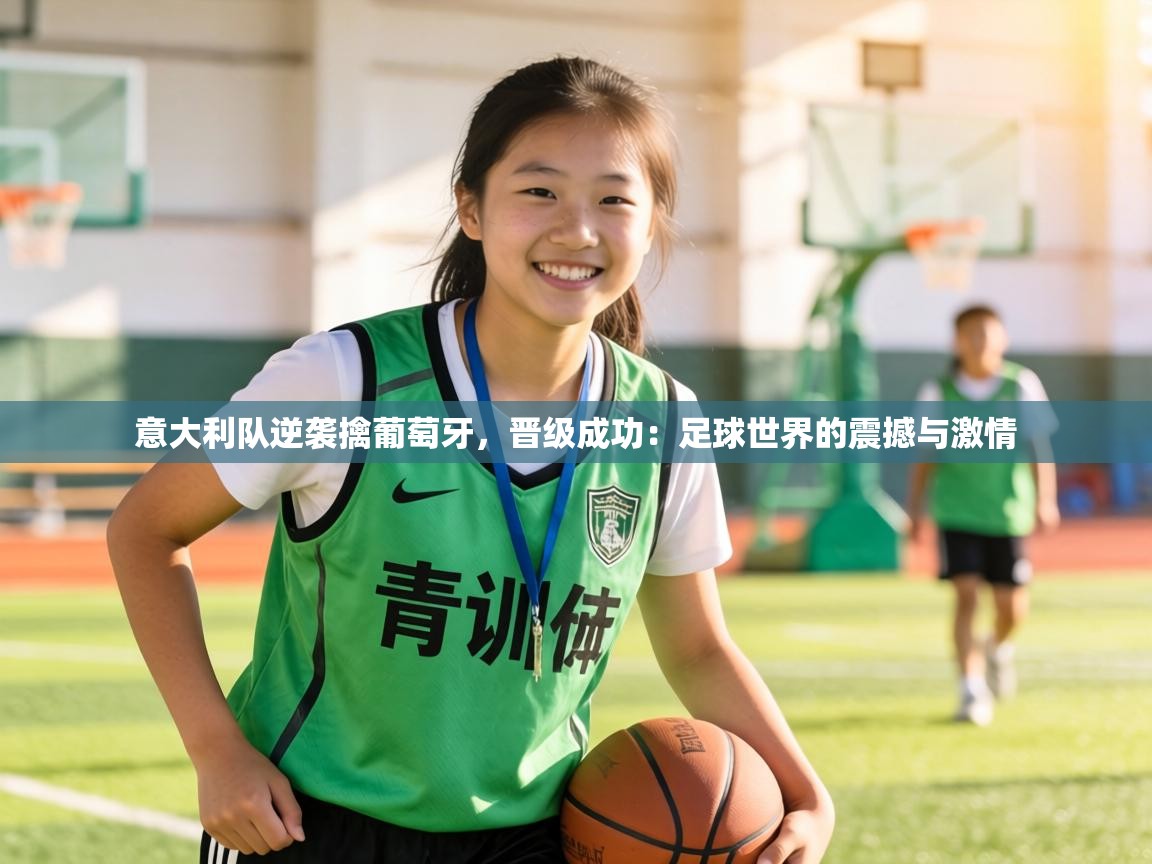 意大利队逆袭擒葡萄牙,晋级成功:足球世界的震撼与激情 意大利队逆袭擒葡萄牙,晋级成功:足球世界的震撼与激情