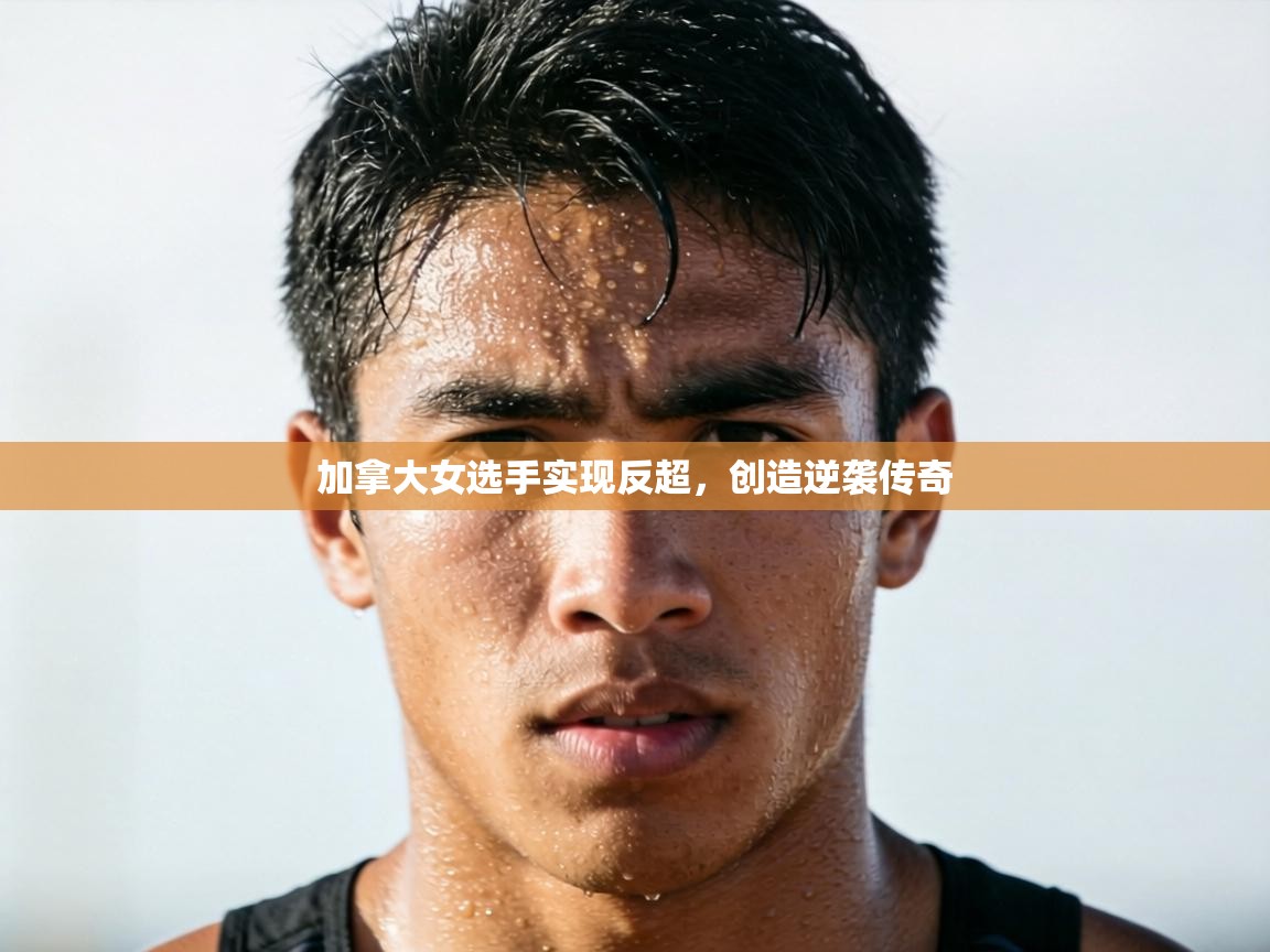 加拿大女选手实现反超，创造逆袭传奇