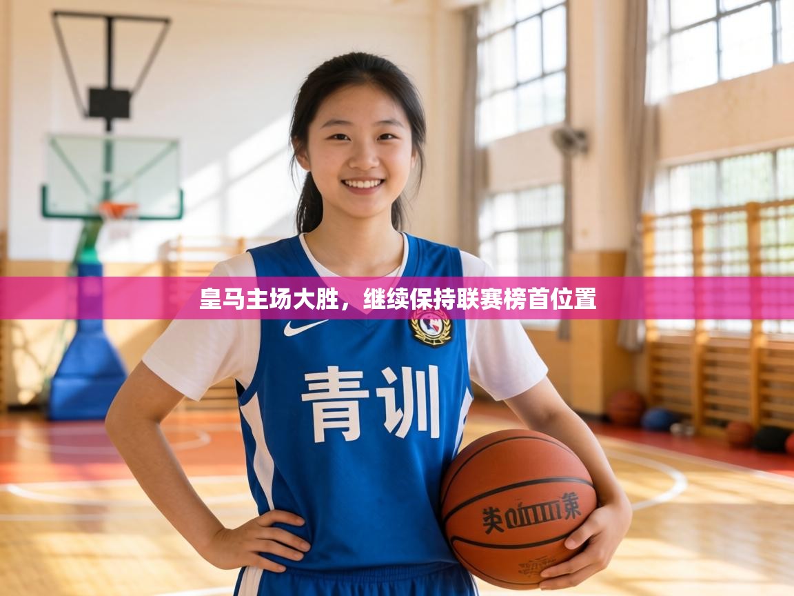 皇马主场大胜,继续保持联赛榜首位置 皇马主场大胜,继续保持联赛榜首位置