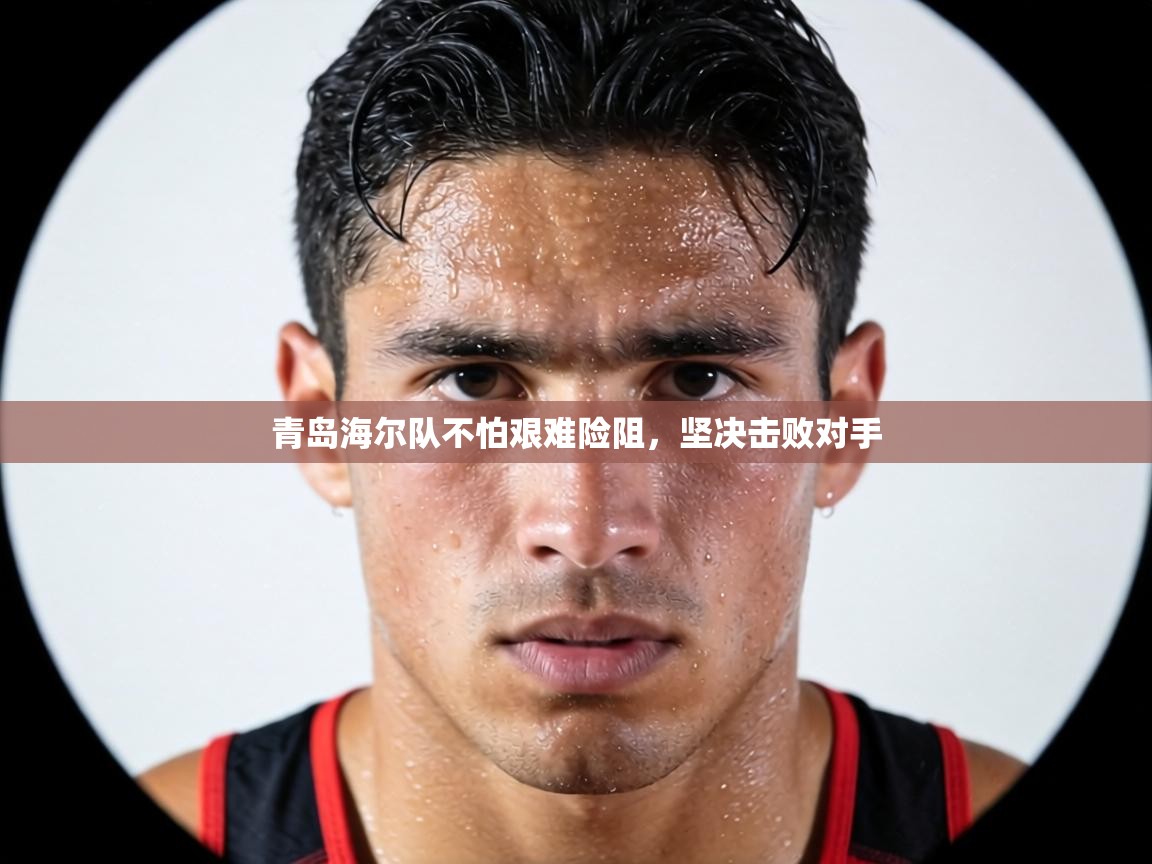 青岛海尔队不怕艰难险阻，坚决击败对手