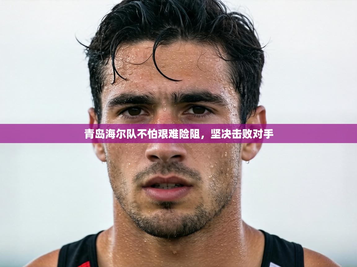 青岛海尔队不怕艰难险阻，坚决击败对手