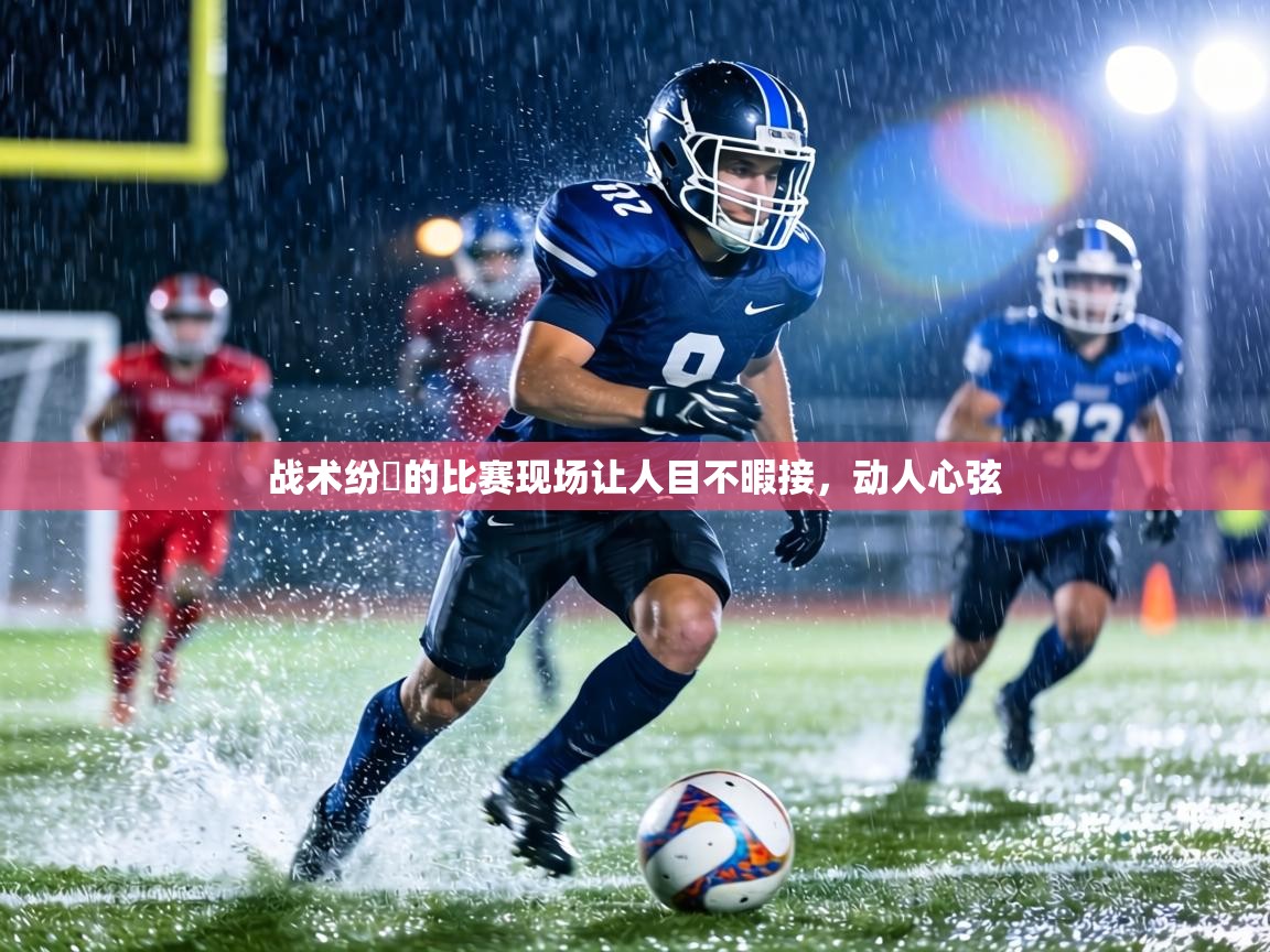 战术纷呑的比赛现场让人目不暇接,动人心弦 战术纷呑的比赛现场让人目不暇接,动人心弦